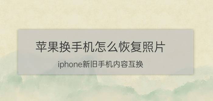 苹果换手机怎么恢复照片 iphone新旧手机内容互换？